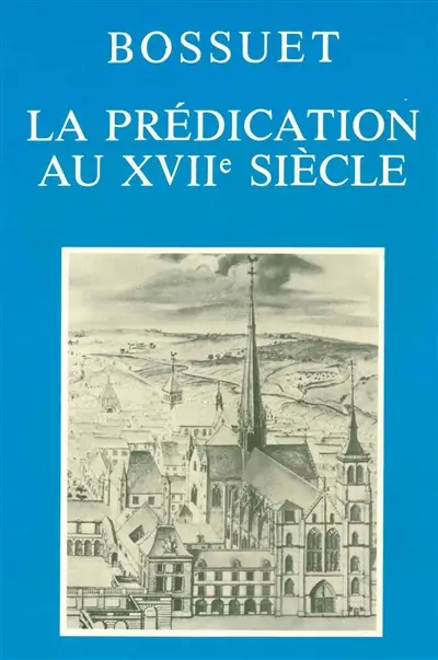 La prédication au XVIIe siècle : actes du colloque tenu à Dijon, 2-4 décembre 1977 pour le 350e anniversaire de la naissance de Bossuet