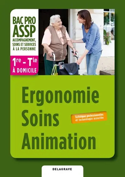 Ergonomie, soins, animation, 1re, terminale bac pro ASSP : accompagnement, soins et services à la personne : techniques professionnelles et technologie associée