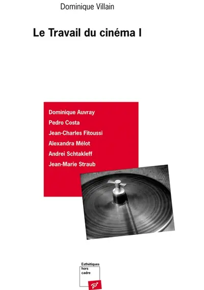 Le travail du cinéma. Vol. 1. Rencontres avec Pedro Costa, Dominique Auvray, Jean-Marie Straub, Jean-Charles Fitoussi, Andrei Schtakleff et Alexandra Mélot