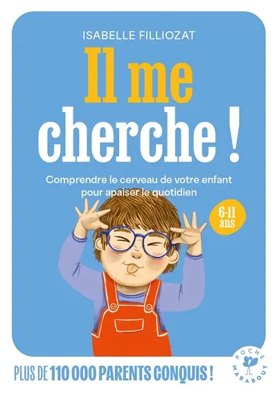 Il me cherche ! : comprendre le cerveau de votre enfant pour apaiser le quotidien : 6-11 ans