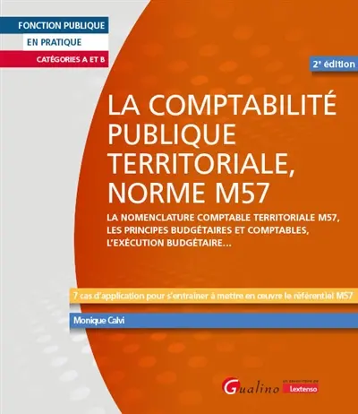 La comptabilité publique territoriale, norme M57 : la nomenclature comptable territoriale M57, les principes budgétaires et comptables, l'exécution budgétaire... : 7 cas d'application pour s'entraîner à mettre en oeuvre le référentiel M57, catégories A et B