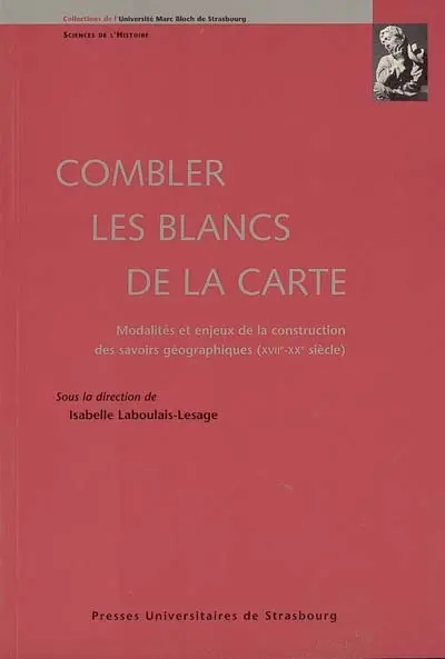 Combler les blancs de la carte : modalités et enjeux de la construction des savoirs géographiques (XVIe-XXe siècle)