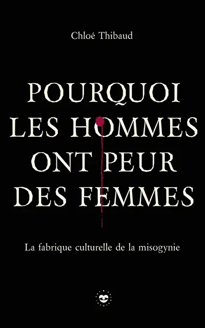 Pourquoi les hommes ont peur des femmes : la fabrique culturelle de la misogynie