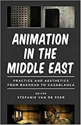 Animation in the Middle East : Practice and Aesthetics from Baghdad to Casablanca