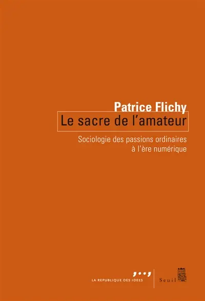 Le sacre de l'amateur : sociologie des passions ordinaires à l'ère numérique
