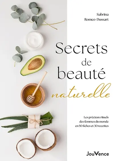 Secrets de beauté naturelle : les précieux rituels des femmes du monde en 50 fiches et 30 recettes