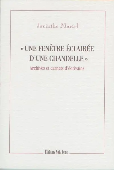 «Une fenêtre éclairée d'une chandelle» : archives et carnets d'écrivains