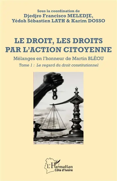 Le droit, les droits par l'action citoyenne : mélanges en l'honneur de Martin Bléou. Vol. 1. Le regard du droit constitutionnel