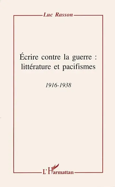 Ecrire contre la guerre : littérature et pacifismes, 1916-1938