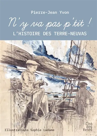 N'y va pas p'tit ! : l'histoire des terre-neuvas