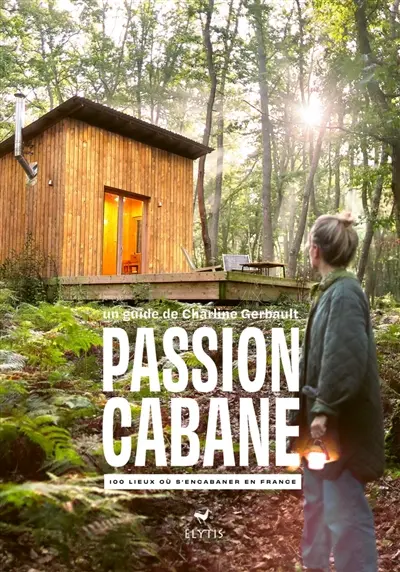 Passion cabane : 100 lieux où s'encabaner en France