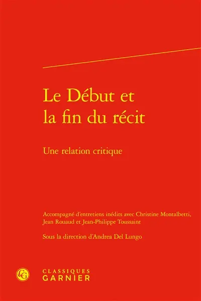 Le début et la fin du récit : une relation critique : accompagné d'entretiens inédits avec Christine Montalbetti, Jean Rouaud et Jean-Philippe Toussaint