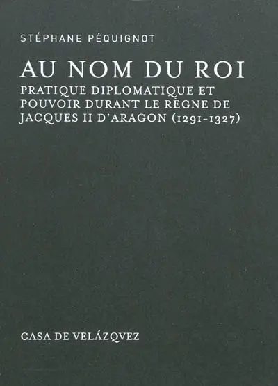 Au nom du roi : pratique diplomatique et pouvoir durant le règne de Jacques II d'Aragon (1291-1327)