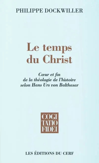 Le temps du Christ : coeur et fin de la théologie de l'histoire selon Hans Urs von Balthasar