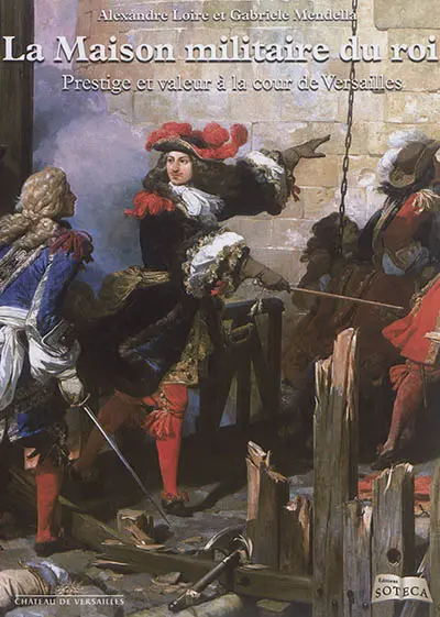 La maison militaire du roi : prestige et valeur à la cour de Versailles