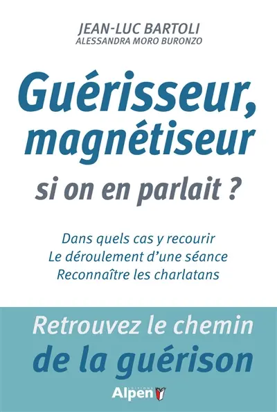 Guérisseur, magnétiseur, si on en parlait ? : retrouvez le chemin de la guérison