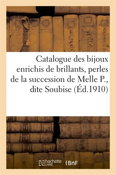 Catalogue des bijoux enrichis de brillants, perles, rubis, émeraudes, saphirs et turquoises : boutons d'oreilles, bracelets, broches, dépendant de la succession de mademoiselle P., dite Soubise