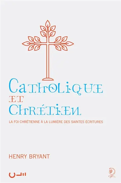 Catholique et chrétien : la foi chrétienne à la lumière des saintes écritures