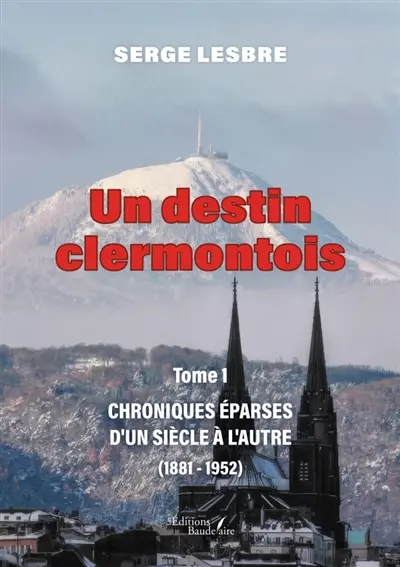 Un destin clermontois : Tome 1 : Chroniques éparses d'un siècle à l'autre (1881-1952)