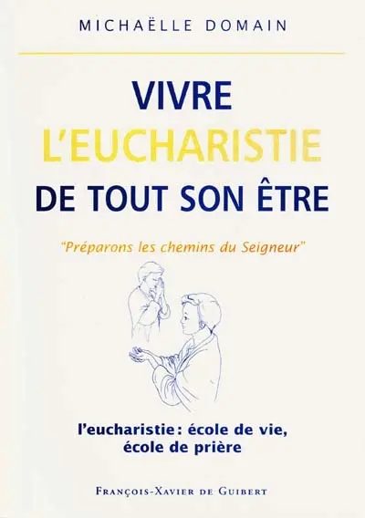 Vivre l'eucharistie de tout son être : l'eucharistie, école de vie, école de prière : les attitudes liturgiques du fidèle