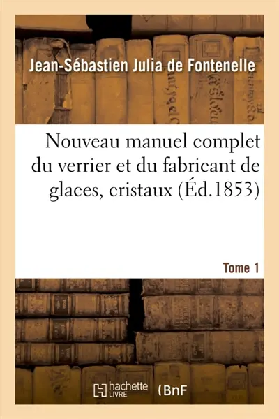 Nouveau manuel complet du verrier et du fabricant de glaces, cristaux. Tome 1 : pierres précieuses factices, verres colorés, yeux artificiels, etc.