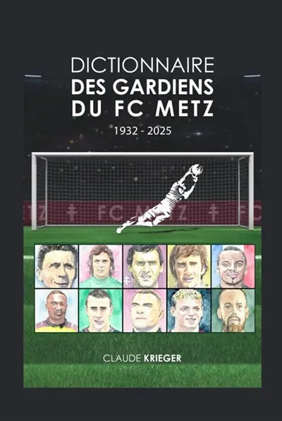 DICTIONNAIRE DES GARDIENS DE FOOT DU FC METZ (1932-2025) VERSION RELIEE COLLECTOR