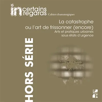 Incertains regards : cahiers dramaturgiques, hors série, n° 4. La catastrophe ou L'art de frissonner (encore) : arts et pratiques urbaines sous états d'urgence