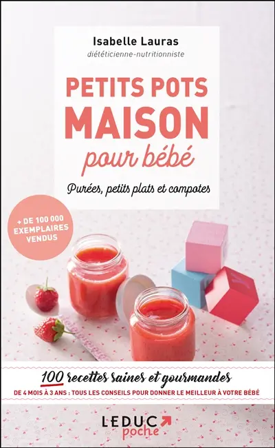Petits pots maison pour bébé : purées, petits plats et compotes : 100 recettes saines et gourmandes de 4 mois à 3 ans, tous les conseils pour donner le meilleur à votre bébé