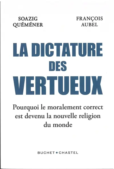 La dictature des vertueux : pourquoi le moralement correct est devenu la nouvelle religion du monde