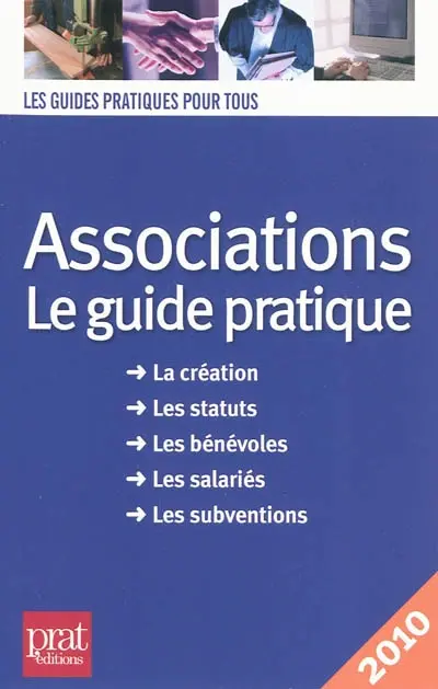 Associations, le guide pratique : la création, les statuts, les bénévoles, les salariés, les subventions