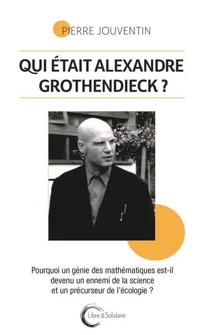Pierre Jouventin - Qui était Alexandre Grothendieck - Libre et solidaire