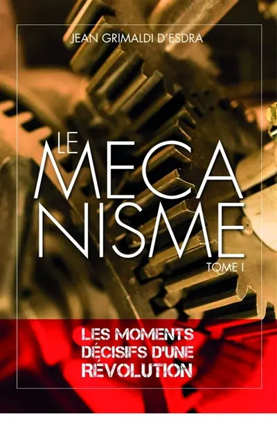 Le Mécanisme : Tome 1 : Les moments décisifs d'une révolution