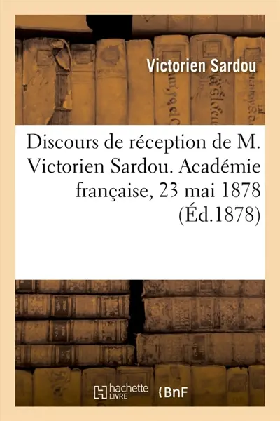 Discours de réception de M. Victorien Sardou. Académie française, 23 mai 1878