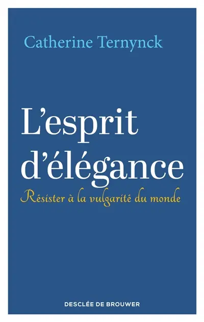 L'esprit d'élégance : résister à la vulgarité du monde