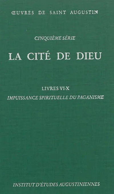 Oeuvres de saint Augustin. Vol. 34. La Cité de Dieu. Livres VI-X : impuissance spirituelle du paganisme