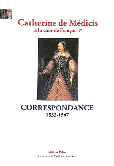 Catherine de Médicis à la cour de François Ier : correspondance : 1533-1547
