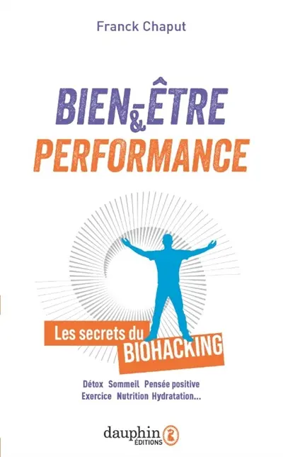 Bien-être & performance : les secrets du biohacking : détox, sommeil, pensée positive, exercice, nutrition, hydratation
