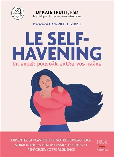 Le self-havening : un super pouvoir entre vos mains : exploitez la plasticité de votre cerveau pour surmonter les traumatismes, le stress et renforcer votre résilience