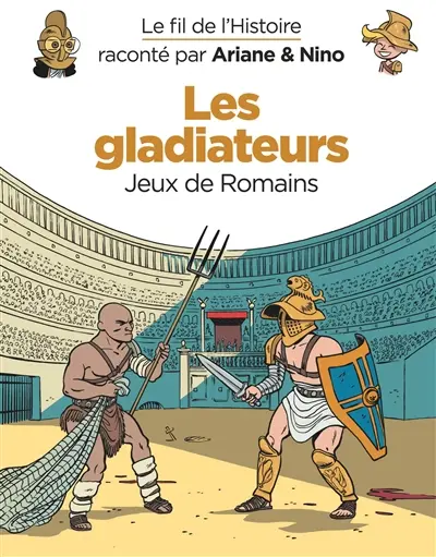 Le fil de l'histoire raconté par Ariane & Nino. Les gladiateurs : jeux de Romains
