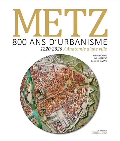 Metz, 800 ans d'urbanisme : 1220-2020, anatomie d'une ville