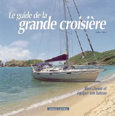 Le guide de la grande croisière : bien choisir et équiper son bateau