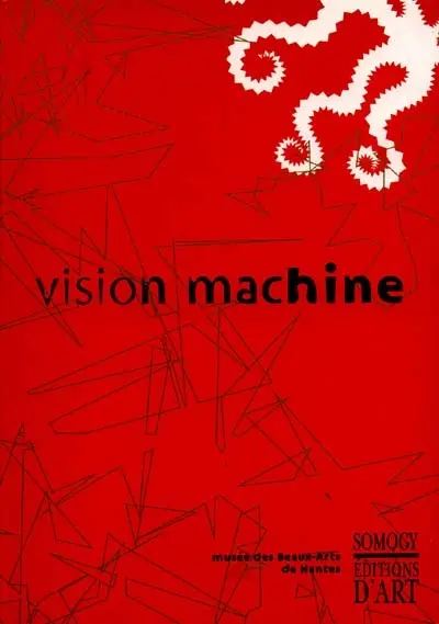 Vision machine : exposition, Musée des beaux-arts, Nantes, 15 mai-10 sept. 2000