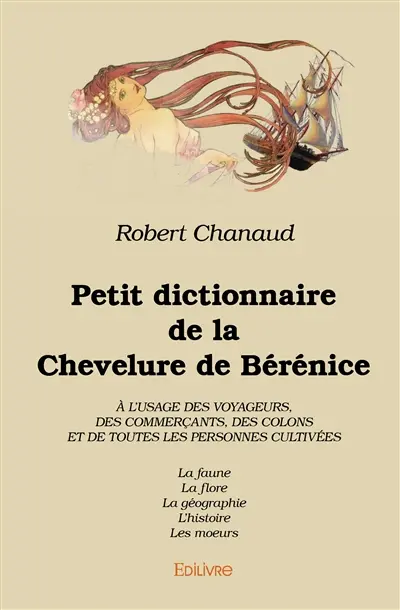 Petit dictionnaire de la chevelure de bérénice à l’usage des voyageurs, des commerçants, des colons et de toutes les personnes cultivées : La faune La flore La géographie L'histoire Les moeurs