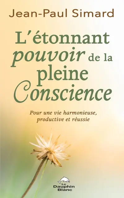 L'étonnant pouvoir de la pleine conscience : pour une vie harmonieuse, productive et réussie