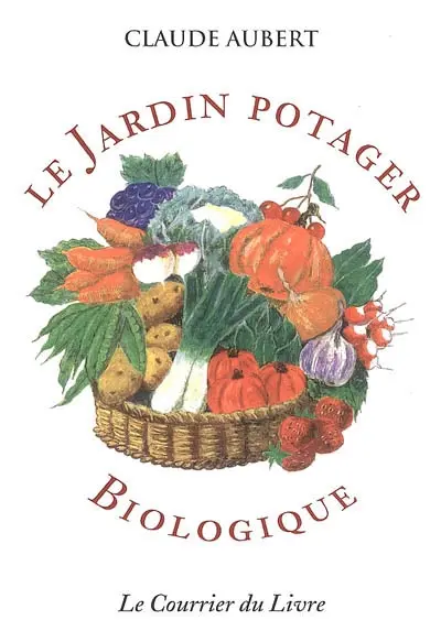 Le jardin potager biologique ou Comment cultiver son jardin sans engrais chimiques et sans traitements toxiques