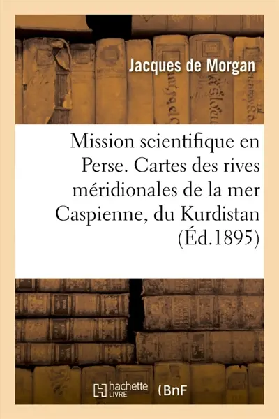 Mission scientifique en Perse. Cartes des rives méridionales de la mer Caspienne, du Kurdistan