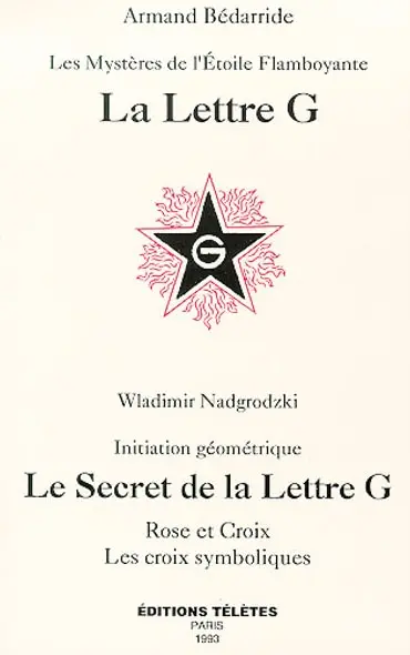 La lettre G : les mystères de l'étoile flamboyante. Le secret de la lettre G : rose et croix, les croix symboliques : initiation géométrique