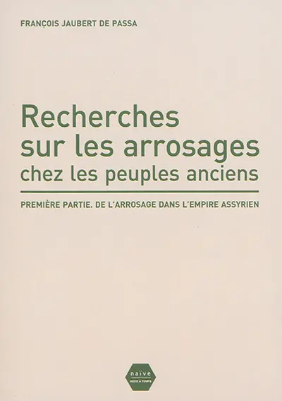 Recherches sur les arrosages chez les peuples anciens. Vol. 1. De l'arrosage dans l'Empire assyrien
