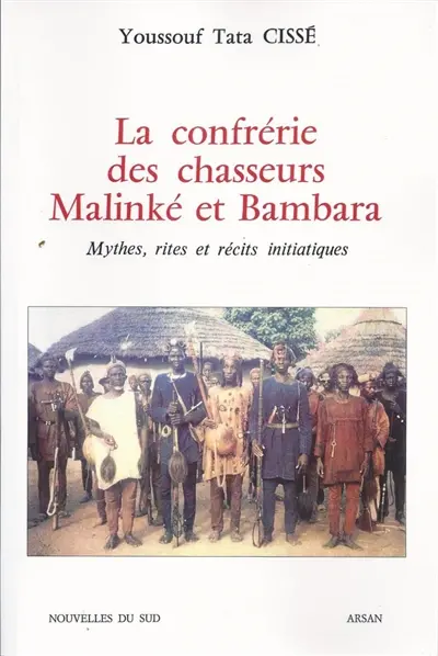 La Confrérie des chasseurs malinké et bambara : mythes, rites et récits initiatiques