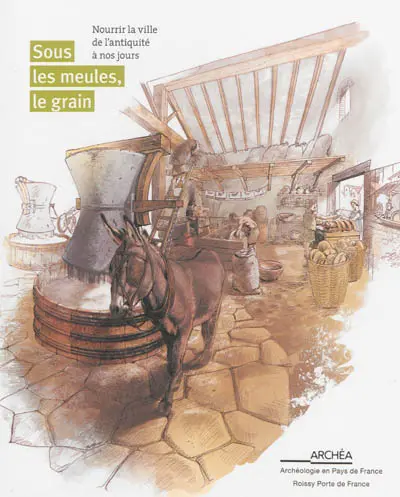 Sous les meules, le grain : nourrir la ville de l'Antiquité à nos jours